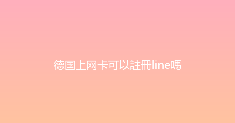 德国上网卡可以註冊line嗎 