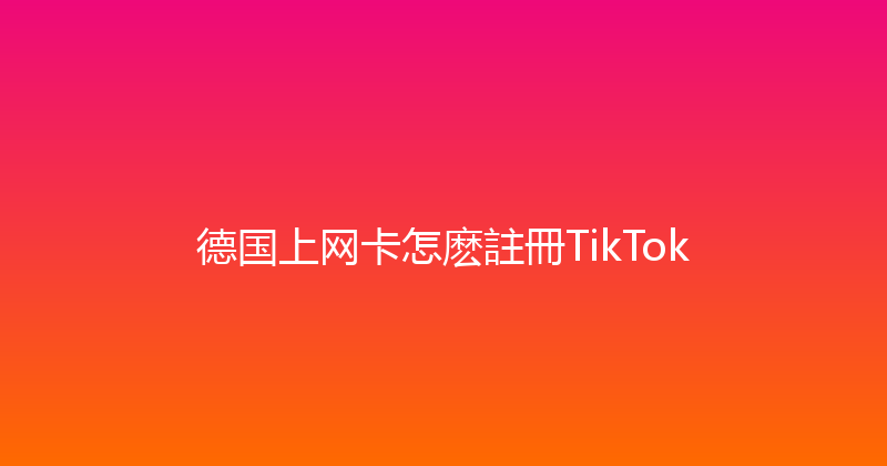 德国上网卡怎麽註冊TikTok 
