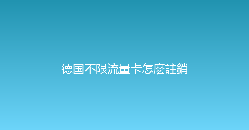 德国不限流量卡怎麽註銷 