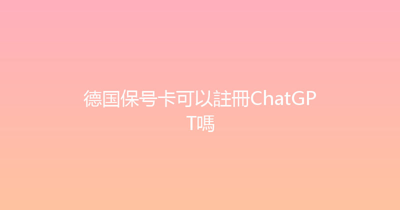 德国保号卡可以註冊ChatGPT嗎 