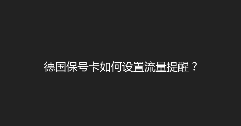 德国保号卡如何设置流量提醒？ 
