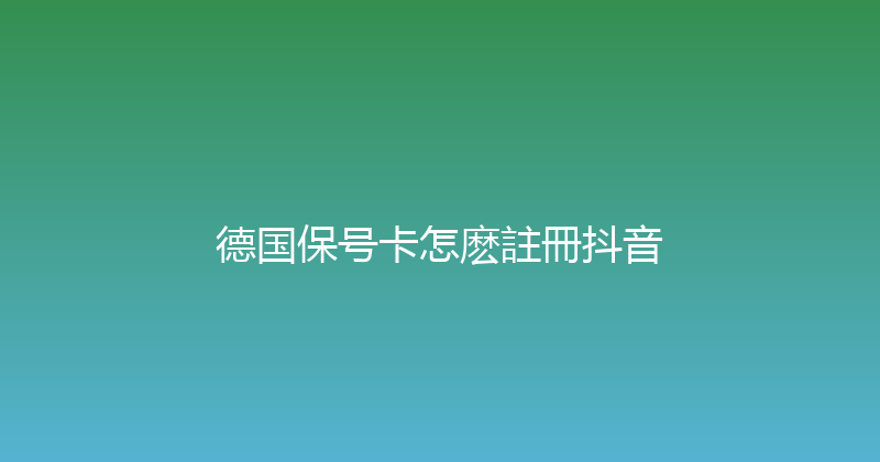 德国保号卡怎麽註冊抖音 