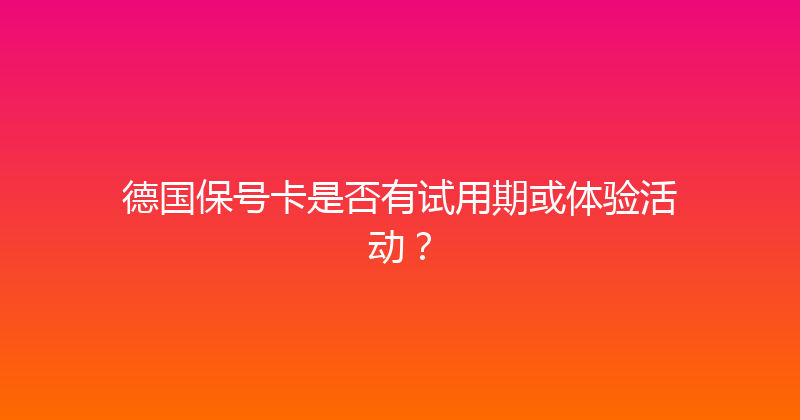 德国保号卡是否有试用期或体验活动？ 