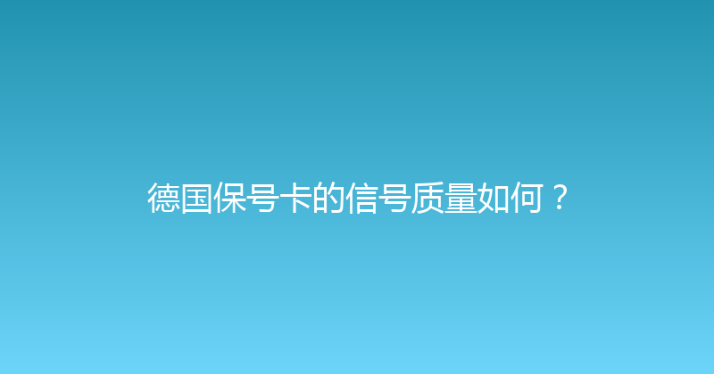 德国保号卡的信号质量如何？ 