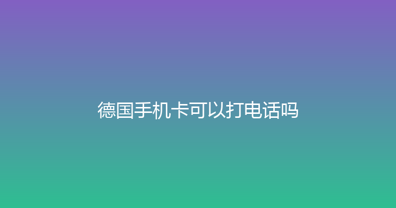 德国手机卡可以打电话吗 
