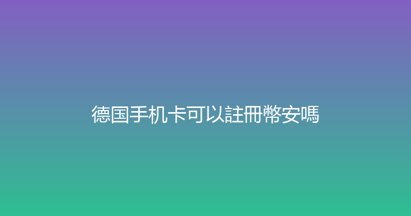 德国手机卡可以註冊幣安嗎 
