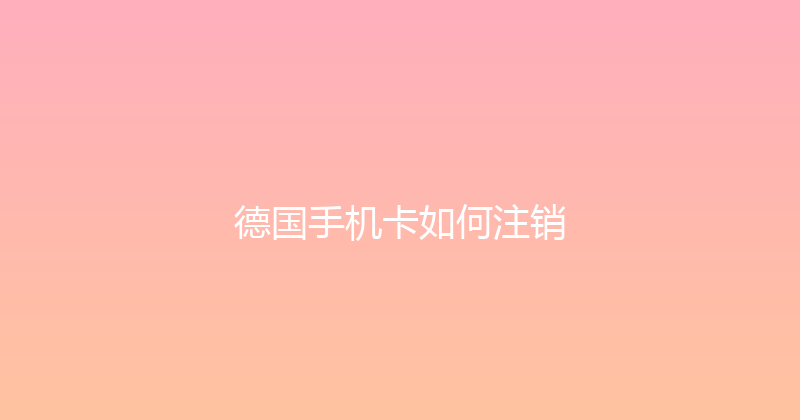 德国手机卡如何注销 