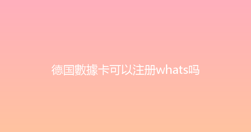 德国數據卡可以注册whats吗 
