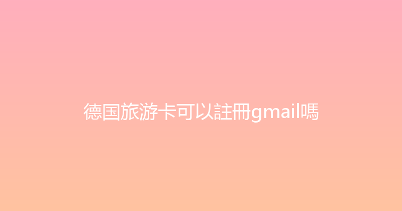 德国旅游卡可以註冊gmail嗎 