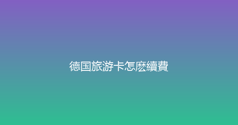 德国旅游卡怎麽續費 