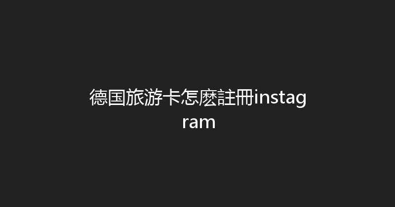 德国旅游卡怎麽註冊instagram 