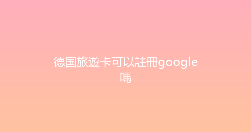 德国旅遊卡可以註冊google嗎 