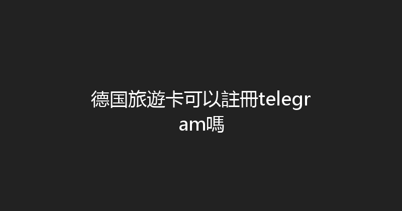 德国旅遊卡可以註冊telegram嗎 