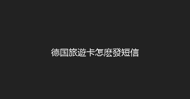 德国旅遊卡怎麽發短信 