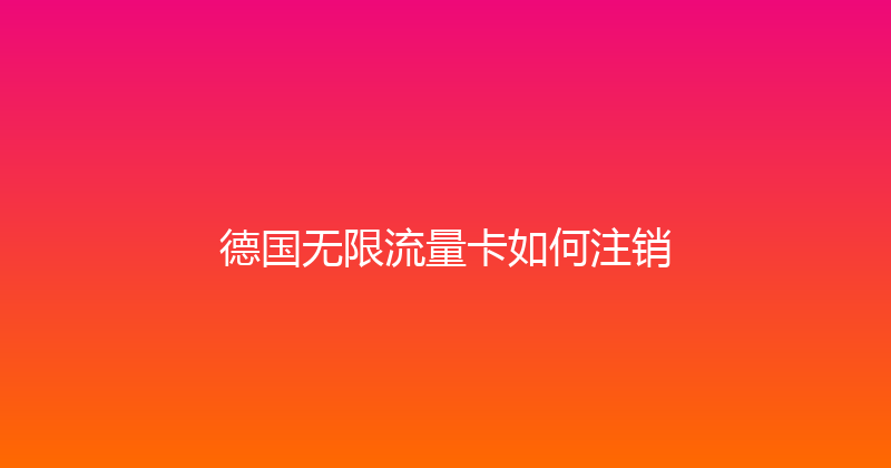 德国无限流量卡如何注销 