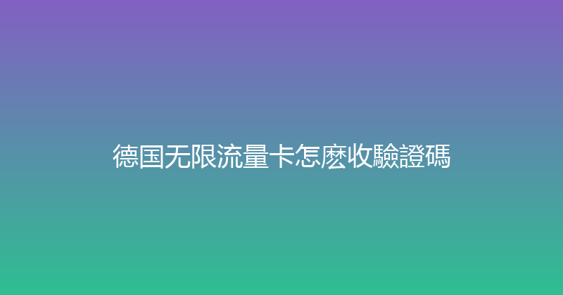 德国无限流量卡怎麽收驗證碼 