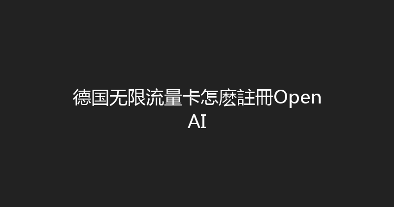 德国无限流量卡怎麽註冊OpenAI 