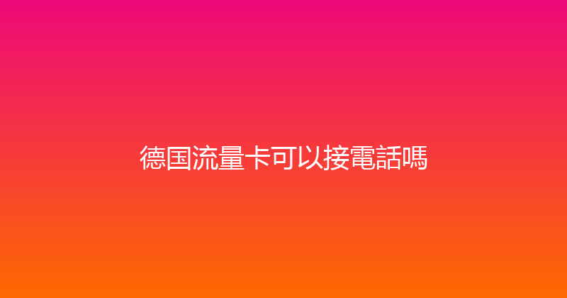 德国流量卡可以接電話嗎 