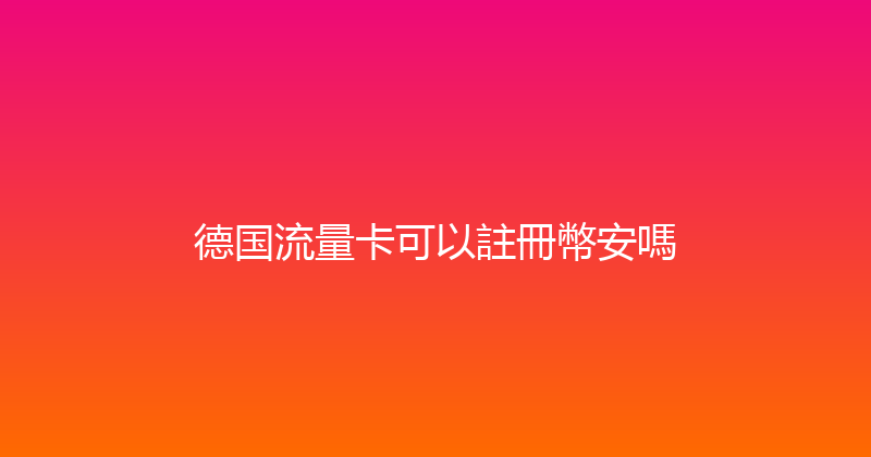 德国流量卡可以註冊幣安嗎 