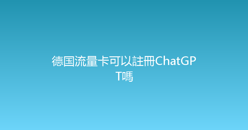 德国流量卡可以註冊ChatGPT嗎 