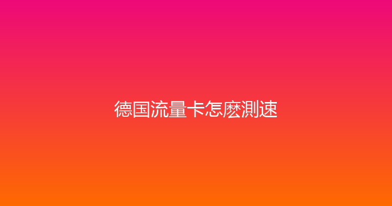 德国流量卡怎麽測速 