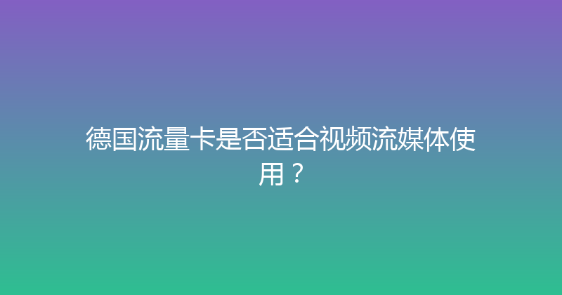 德国流量卡是否适合视频流媒体使用？ 
