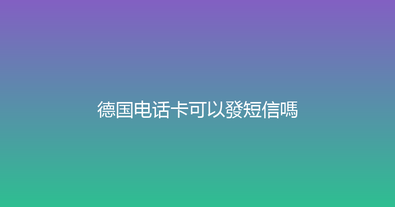 德国电话卡可以發短信嗎 