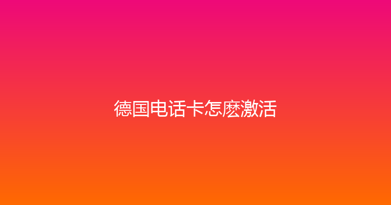 德国电话卡怎麽激活 