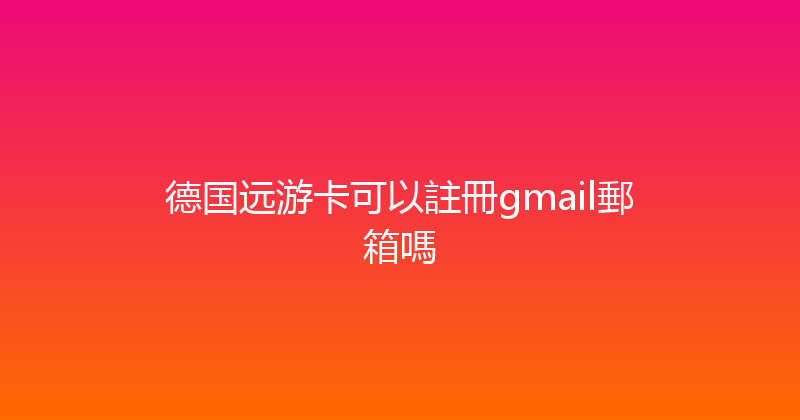 德国远游卡可以註冊gmail郵箱嗎 