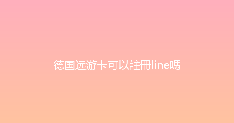 德国远游卡可以註冊line嗎 