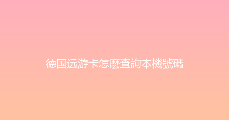 德国远游卡怎麽查詢本機號碼 