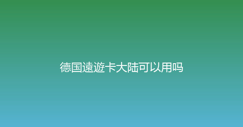 德国遠遊卡大陆可以用吗 