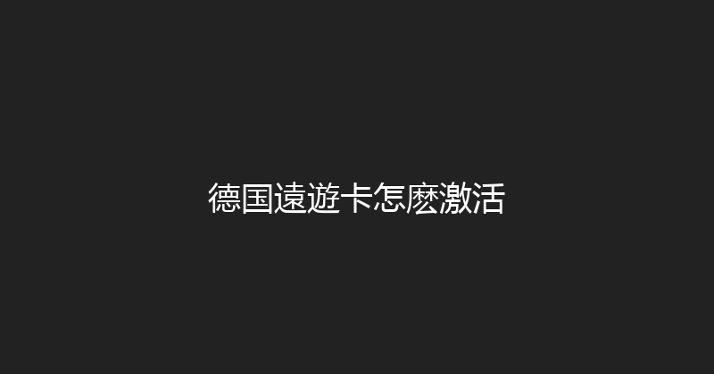 德国遠遊卡怎麽激活 