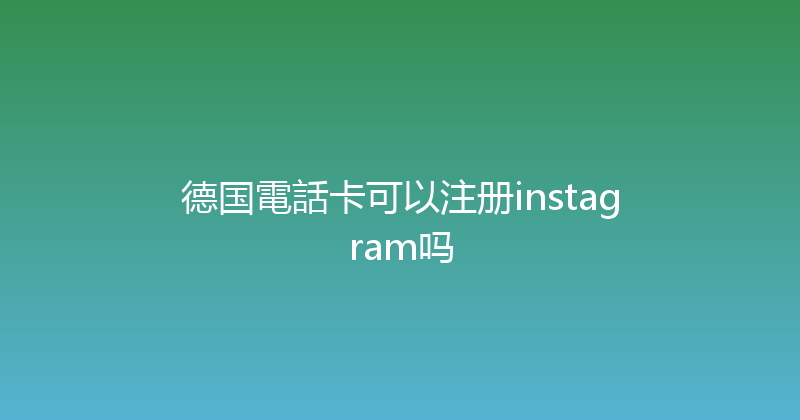德国電話卡可以注册instagram吗 