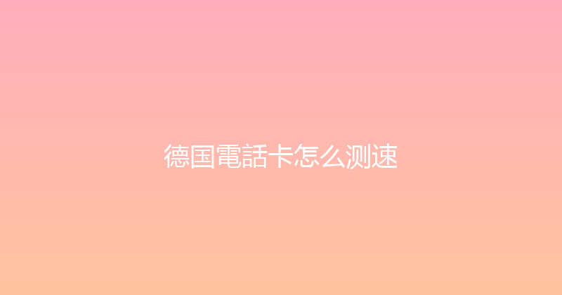 德国電話卡怎么测速 