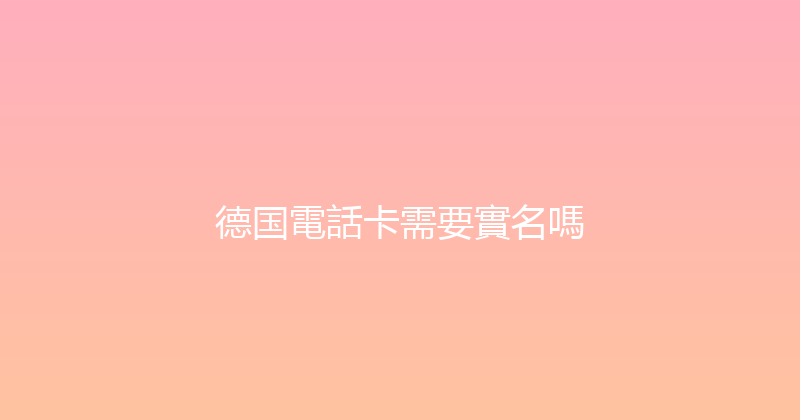 德国電話卡需要實名嗎 