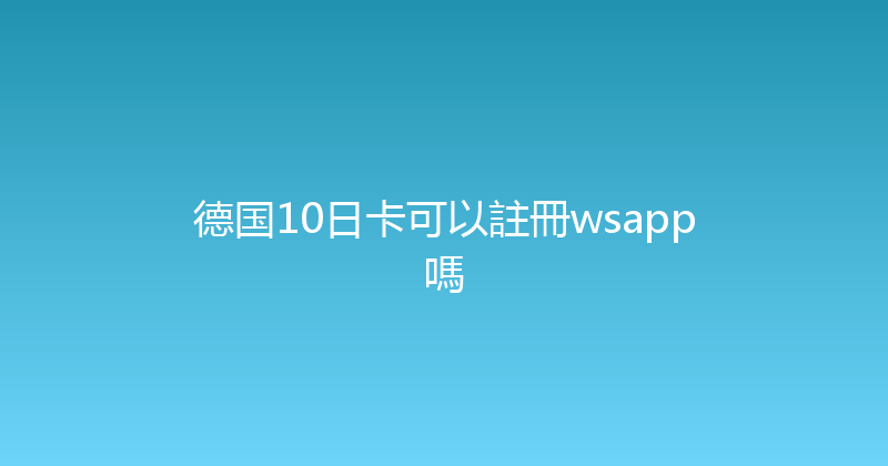 德国10日卡可以註冊wsapp嗎 