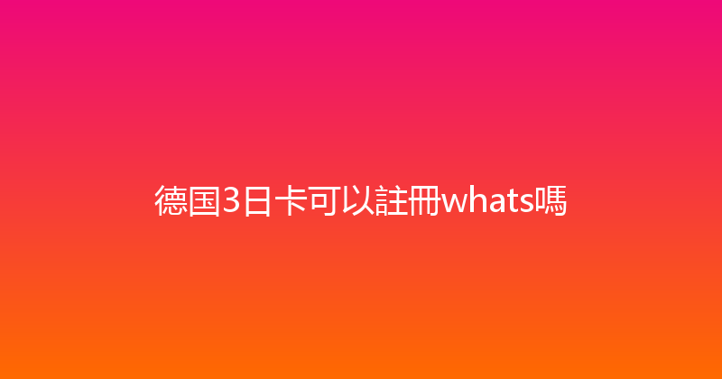 德国3日卡可以註冊whats嗎 