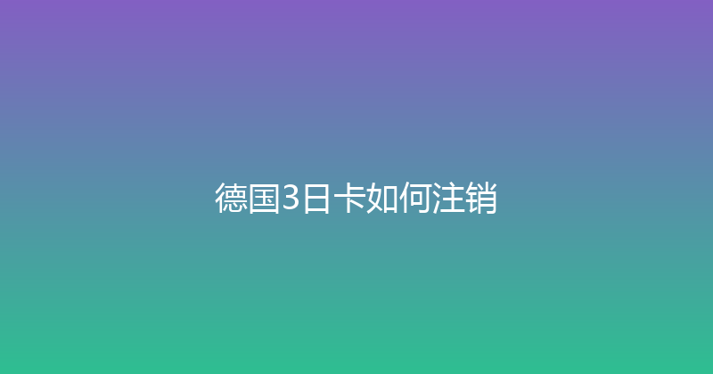 德国3日卡如何注销 