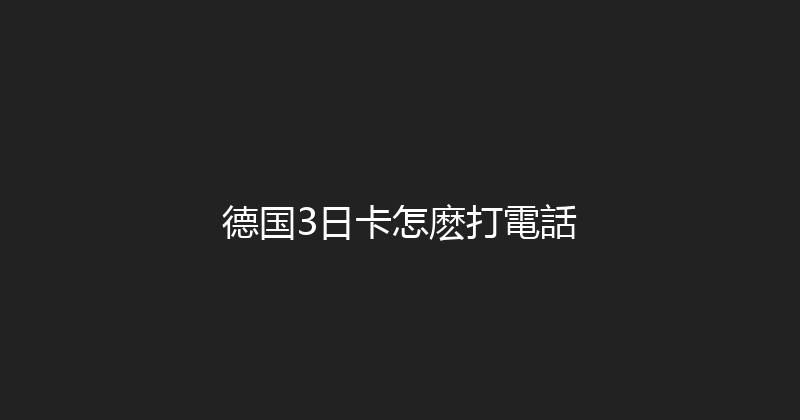 德国3日卡怎麽打電話 
