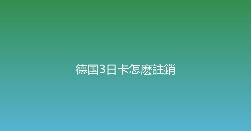 德国3日卡怎麽註銷 