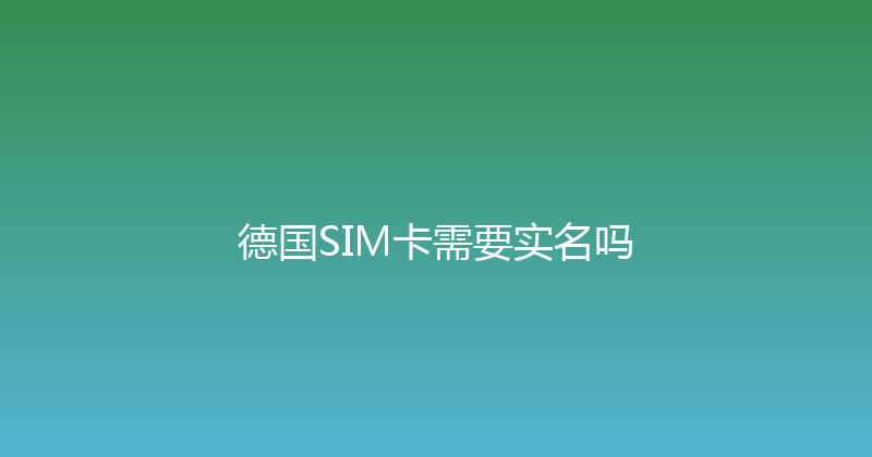 德国SIM卡需要实名吗 