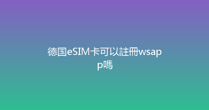 德国eSIM卡可以註冊wsapp嗎 