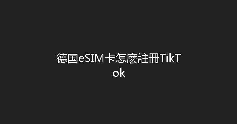 德国eSIM卡怎麽註冊TikTok 