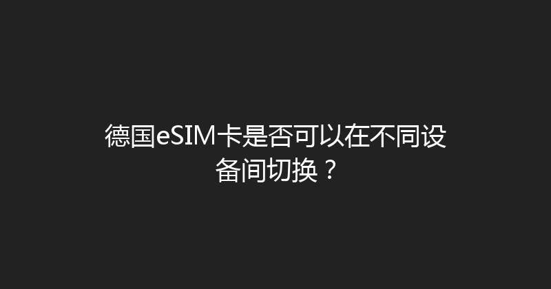 德国eSIM卡是否可以在不同设备间切换？ 