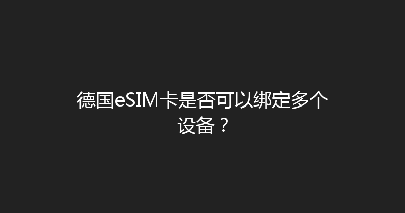 德国eSIM卡是否可以绑定多个设备？ 