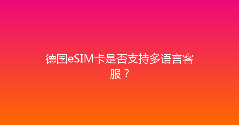 德国eSIM卡是否支持多语言客服？ 