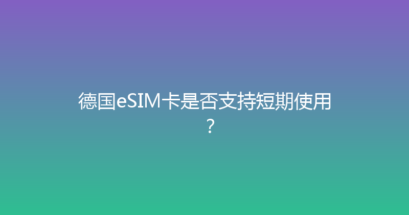 德国eSIM卡是否支持短期使用？ 