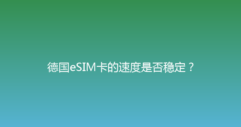 德国eSIM卡的速度是否稳定？ 