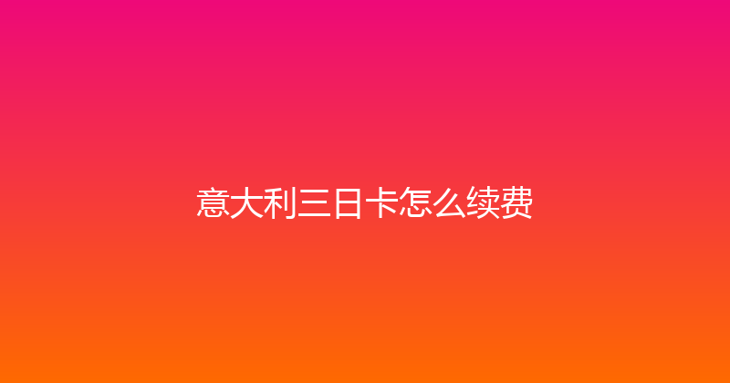 意大利三日卡怎么续费 